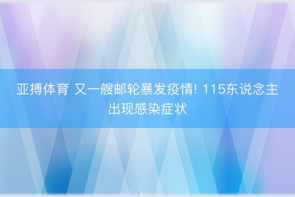 亚搏体育 又一艘邮轮暴发疫情! 115东说念主出现感染症状