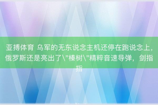 亚搏体育 乌军的无东说念主机还停在跑说念上，俄罗斯还是亮出了