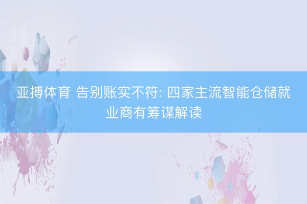 亚搏体育 告别账实不符: 四家主流智能仓储就业商有筹谋解读