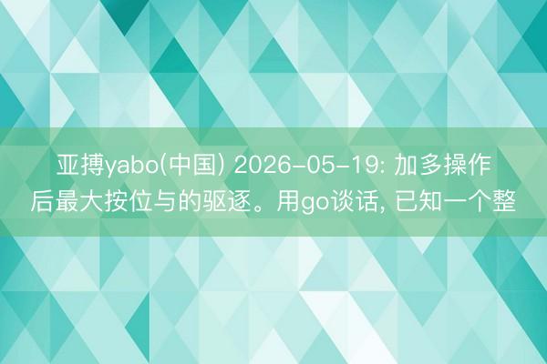 亚搏yabo(中国) 2026-05-19: 加多操作后最大按位与的驱逐。用go谈话， 已知一个整