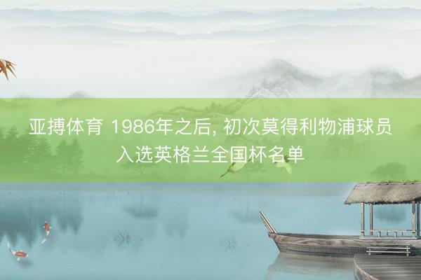 亚搏体育 1986年之后, 初次莫得利物浦球员入选英格兰全国杯名单