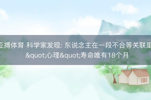 亚搏体育 科学家发现: 东说念主在一段不合等关联里, "心理"寿命唯有18个月