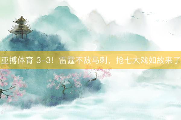 亚搏体育 3-3！雷霆不敌马刺，抢七大戏如故来了