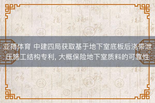 亚搏体育 中建四局获取基于地下室底板后浇带泄压施工结构专利, 大概保险地下室质料的可靠性