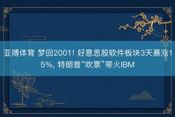 亚搏体育 梦回2001! 好意思股软件板块3天暴涨15%， 特朗普“吹票”带火IBM