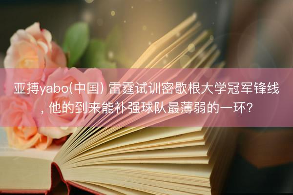 亚搏yabo(中国) 雷霆试训密歇根大学冠军锋线， 他的到来能补强球队最薄弱的一环?