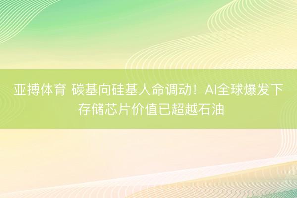 亚搏体育 碳基向硅基人命调动！AI全球爆发下 存储芯片价值已超越石油