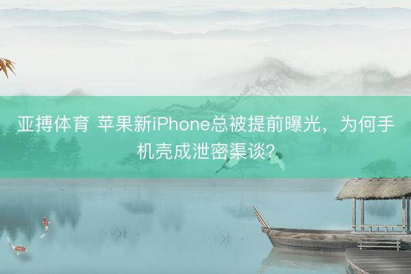 亚搏体育 苹果新iPhone总被提前曝光，为何手机壳成泄密渠谈？