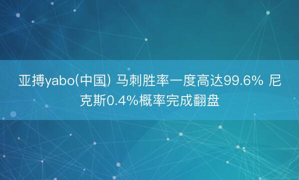 亚搏yabo(中国) 马刺胜率一度高达99.6% 尼克斯0.4%概率完成翻盘