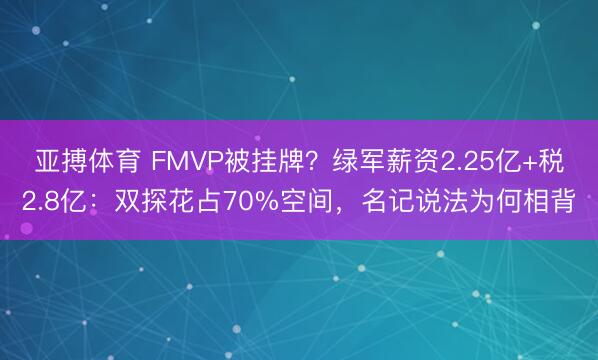 亚搏体育 FMVP被挂牌？绿军薪资2.25亿+税2.8亿：双探花占70%空间，名记说法为何相背