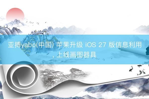 亚搏yabo(中国) 苹果升级 iOS 27 版信息利用, 上线画图器具