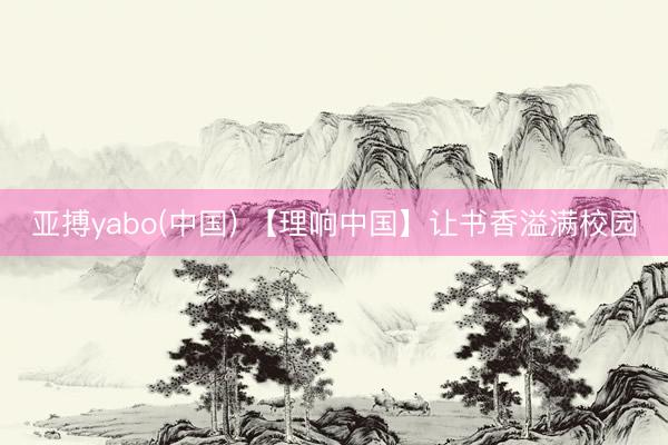 亚搏yabo(中国) 【理响中国】让书香溢满校园