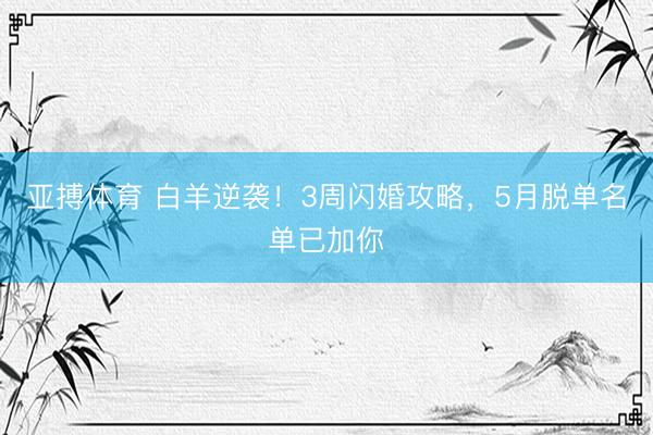 亚搏体育 白羊逆袭!3周闪婚攻略,5月脱单名单已加你