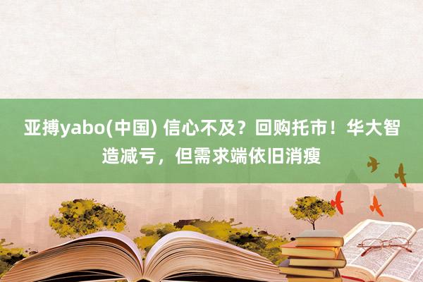 亚搏yabo(中国) 信心不及？回购托市！华大智造减亏，但需求端依旧消瘦
