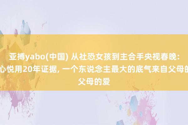 亚搏yabo(中国) 从社恐女孩到主合手央视春晚: 刘心悦用20年证据， 一个东说念主最大的底气来自父母的爱