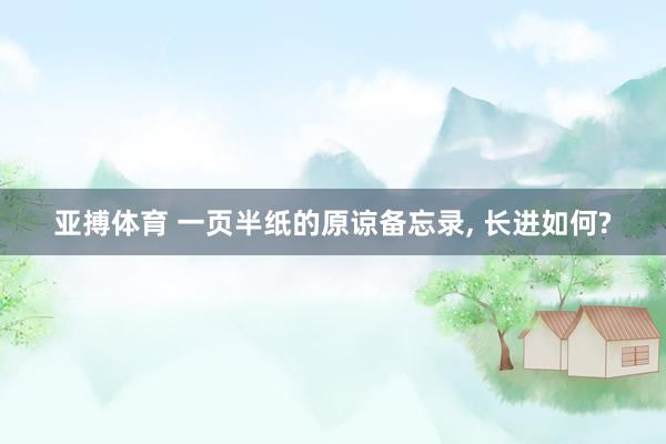 亚搏体育 一页半纸的原谅备忘录， 长进如何?