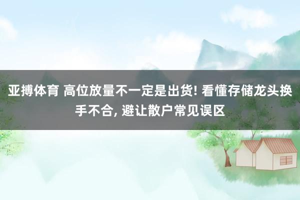 亚搏体育 高位放量不一定是出货! 看懂存储龙头换手不合， 避让散户常见误区