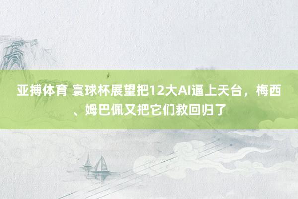亚搏体育 寰球杯展望把12大AI逼上天台，梅西、姆巴佩又把它们救回归了